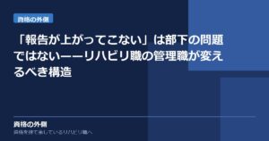 「報告が上がってこない」は部下の問題ではない——リハビリ職の管理職が変えるべき構造