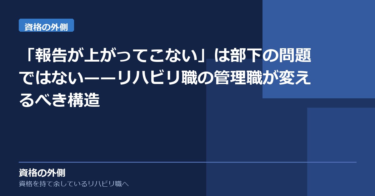「報告が上がってこない」は部下の問題ではない——リハビリ職の管理職が変えるべき構造