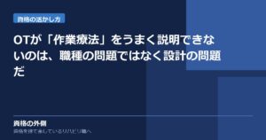 OTが「作業療法」をうまく説明できないのは、職種の問題ではなく設計の問題だ